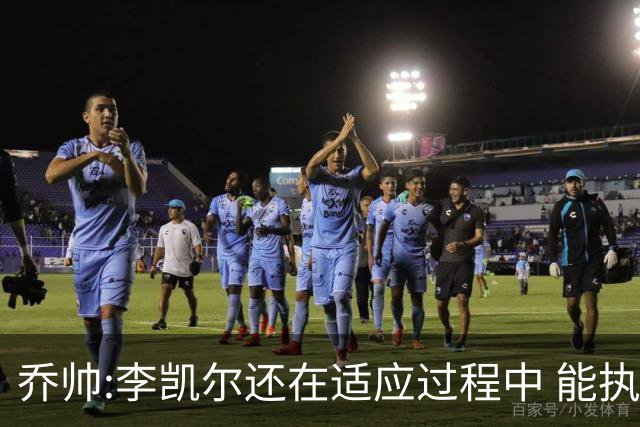 乔帅:李凯尔还在适应过程中 能执教他真的很棒