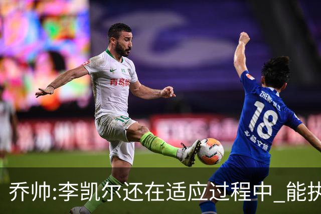 乔帅:李凯尔还在适应过程中 能执教他真的很棒